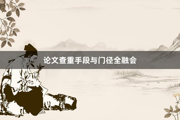 论文查重手段与门径全融会